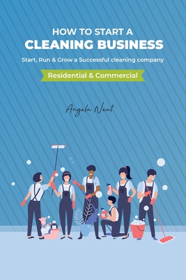 How to start a cleaning business - Start, Run & Grow a Successful cleaning company (Residential & commercial) - Angela Neat