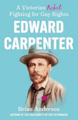 Edward Carpenter: A Victorian Rebel Fighting for Gay Rights - Brian Anderson