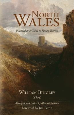North Wales - Intended as a Guide to Future Tourists: William Bingley (1804) - Monica Kendall