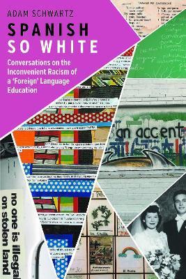 Spanish So White: Conversations on the Inconvenient Racism of a 'Foreign' Language Education - Adam Schwartz