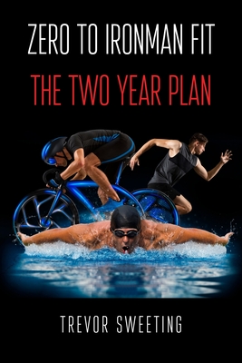 Zero to Ironman Fit: The Two Year Plan - Trevor Sweeting