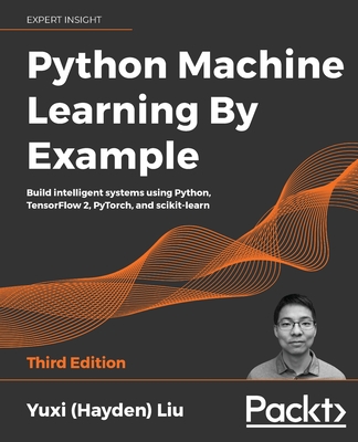 Python Machine Learning by Example - Third Edition: Build intelligent systems using Python, TensorFlow 2, PyTorch, and scikit-learn - Yuxi (hayden) Liu