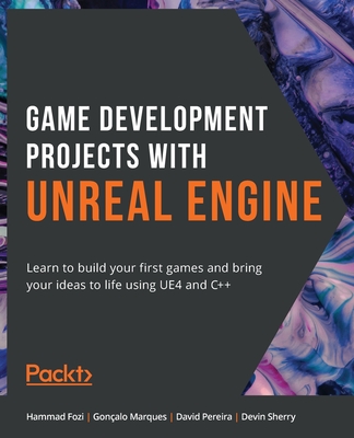 Game Development Projects with Unreal Engine: Learn to build your first games and bring your ideas to life using UE4 and C++ - Hammad Fozi