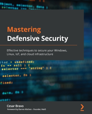 Mastering Defensive Security: Effective techniques to secure your Windows, Linux, IoT, and cloud infrastructure - Cesar Bravo