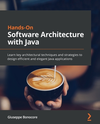 Hands-On Software Architecture with Java: Learn key architectural techniques and strategies to design efficient and elegant Java applications - Giuseppe Bonocore