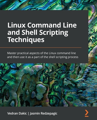 Linux Command Line and Shell Scripting Techniques: Master practical aspects of the Linux command line and then use it as a part of the shell scripting - Vedran Dakic