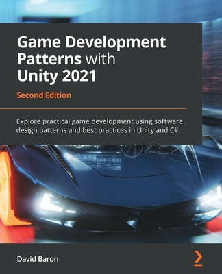 Game Development Patterns with Unity 2021 - Second Edition: Explore practical game development using software design patterns and best practices in Un - David Baron