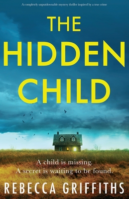 The Hidden Child: A completely unputdownable mystery thriller inspired by a true crime - Rebecca Griffiths