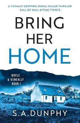 Bring Her Home: A totally chilling and unputdownable serial killer thriller - S. A. Dunphy