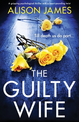 The Guilty Wife: A gripping psychological thriller with a heart-pounding twist - Alison James