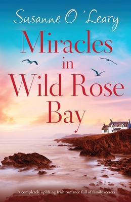 Miracles in Wild Rose Bay: A completely uplifting Irish romance full of family secrets - Susanne O'leary