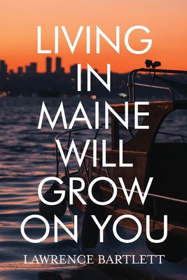 Living in Maine Will Grow on You - Lawrence Bartlett