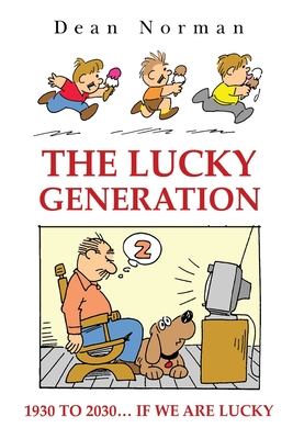 The Lucky Generation 1930 to 2030 if We are Lucky - Dean Norman