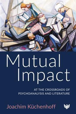 Mutual Impact: At the Crossroads of Psychoanalysis and Literature - Joachim Kuchenhoff