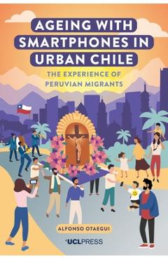 Poza produsului Ageing with Smartphones in Urban Chile: The Experience of Peruvian Migrants - Alfonso Otaegui