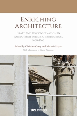 Enriching Architecture: Craft and Its Conservation in Anglo-Irish Building Production, 1660-1760 - Christine Casey