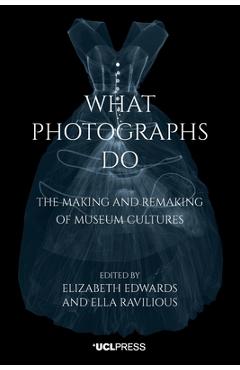 Coperta cărții 'What Photographs Do: The Making and Remaking of Museum Cultures - Elizabeth Edwards'