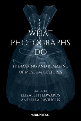 What Photographs Do: The Making and Remaking of Museum Cultures - Elizabeth Edwards