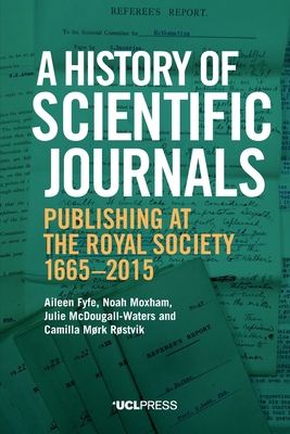 A History of Scientific Journals: Publishing at the Royal Society, 1665-2015 - Aileen Fyfe