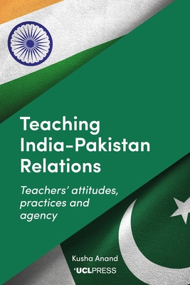 Teaching India-Pakistan Relations: Teachers' Attitudes, Practices and Agency - Kusha Anand