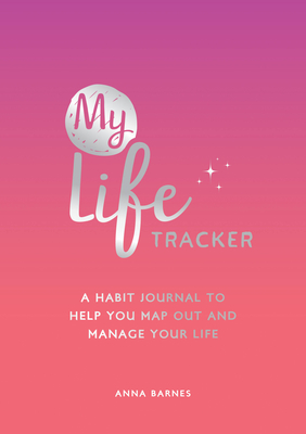 My Life Tracker: A Habit Journal to Help You Map Out and Manage Your Life - Anna Barnes