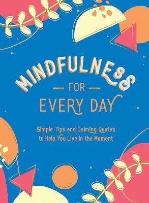 Mindfulness for Every Day: Simple Tips and Calming Quotes to Help You Live in the Moment - Summersdale