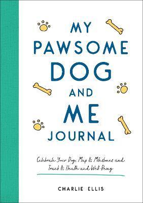 My Pawsome Dog and Me Journal: Celebrate Your Dog, Map Its Milestones and Track Its Health and Well-Being - Charlie Ellis