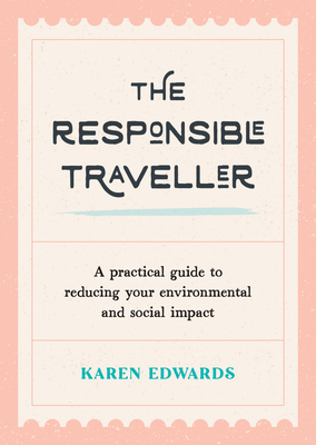 The Responsible Traveller: A Practical Guide to Reducing Your Environmental and Social Impact - Karen Edwards