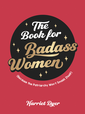 The Book for Badass Women: Because the Patriarchy Won't Smash Itself - Harriet Dyer