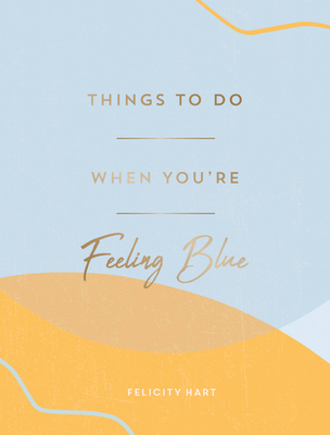 Things to Do When You're Feeling Blue: Self-Care Ideas to Make Yourself Feel Better - Felicity Hart
