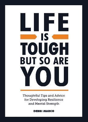 Life Is Tough, But So Are You: Tips and Thoughtful Advice for Developing Resilience and Mental Strength - Debbi Marco