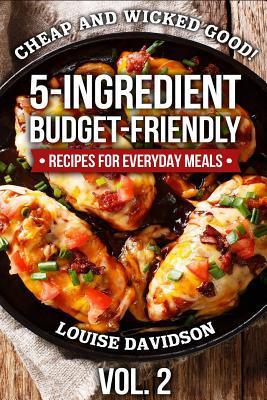 Cheap and Wicked Good! Vol. 2: 5-Ingredient Budget-Friendly Recipes for Everyday Meals - Louise Davidson