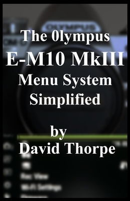 The Olympus E-M10 MkIII Menu System Simplified - David Thorpe