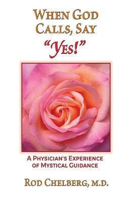 When God Calls, Say Yes!: A Physician's Experience of Mystical Guidance - Jon Mundy