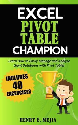 Excel Pivot Table Champion: How to Easily Manage and Analyze Giant Databases with Microsoft Excel Pivot Tables - Henry E. Mejia