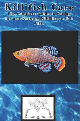 Killifish Care: The Complete Guide to Caring for and Keeping Killifish as Pet Fish - Tabitha Jones