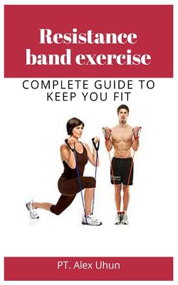 Resistance band exercise: Complete Guide to Keep You Fit - Pt Alex Uhun