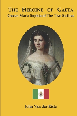 The heroine of Gaeta: Queen Maria Sophia of the Two Sicilies - John Van Der Kiste