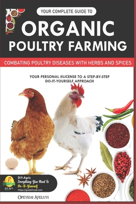 Your Complete Guide to Organic Poultry Farming: Using Herbs and Spices to Replace Harmful Antibiotics - Opeyemi Samuel Afeluyi
