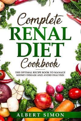 Complete Renal Diet Cookbook: The Optimal Recipe Book to Manage Kidney Disease and Avoid Dialysis! - Albert Simon