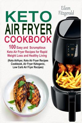 Keto Air Fryer Cookbook: 100 Easy and Scrumptious Keto Air Fryer Recipes for Rapid Weight Loss and Healthy Living (Keto Airfryer, Keto Air Frye - Eileen Fitzgerald