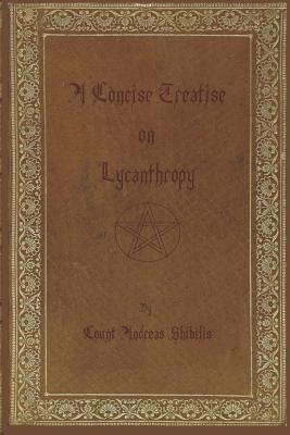 A Concise Treatise on Lycanthropy: with annotation and explanation of werewolfism. Including rare & obscure tracts and essays. - Andreas Shibilis