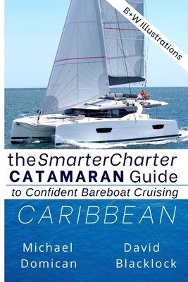 The SmarterCharter CATAMARAN Guide: Caribbean: Insiders' tips for confident BAREBOAT cruising - Kim Downing