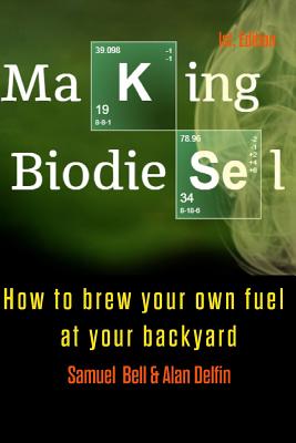 Making Biodiesel: How to Brew Your Own Fuel at Your Backyard 1st Edition - Alan Adrian Delfin Cota