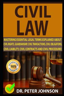 Civil Law: Mastering Essential Legal Terms Explained about Civil Rights, Guardianship, Civil Transactions, Civil Obligations, Civ - Dr Peter Johnson