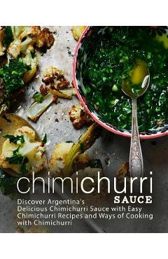 Coperta cărții 'Chimichurri Sauce: Discover Argentina's Delicious Chimichurri Sauce with Easy Chimichurri Recipes and Ways of Cooking'