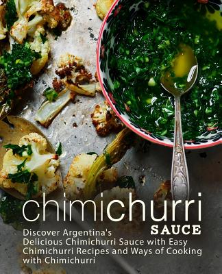 Coperta cărții 'Chimichurri Sauce: Discover Argentina's Delicious Chimichurri Sauce with Easy Chimichurri Recipes and Ways of Cooking'
