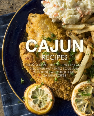 Cajun Recipes: From Shreveport to New Orleans, Discover Authentic Louisiana Cooking with Delicious Cajun Recipes (2nd Edition) - Booksumo Press