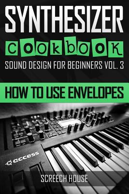Synthesizer Cookbook: How to Use Envelopes - Screech House