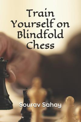 Train Yourself on Blindfold Chess: Make yourself a mental athlete - Sourav Sahay